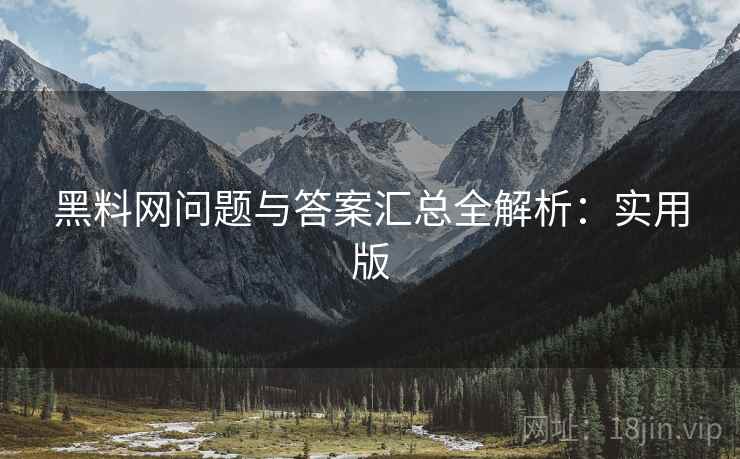 黑料网问题与答案汇总全解析：实用版