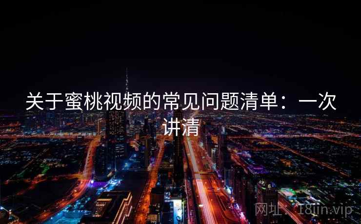 关于蜜桃视频的常见问题清单：一次讲清