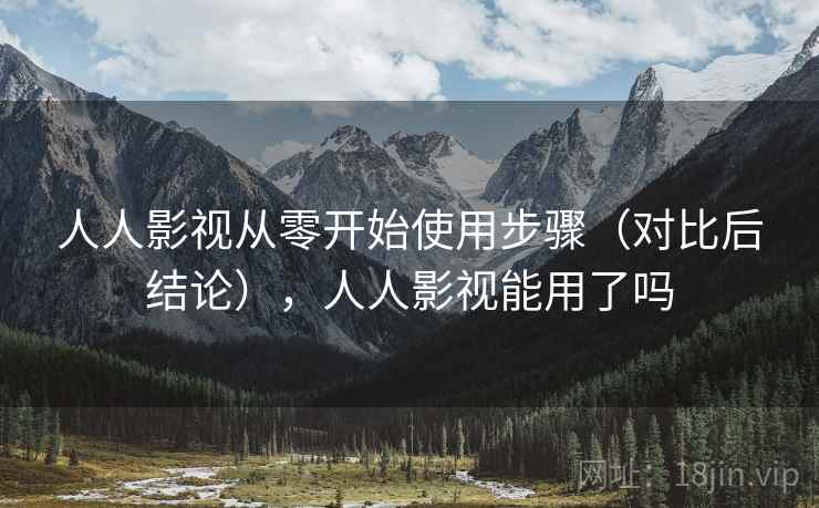 人人影视从零开始使用步骤（对比后结论），人人影视能用了吗
