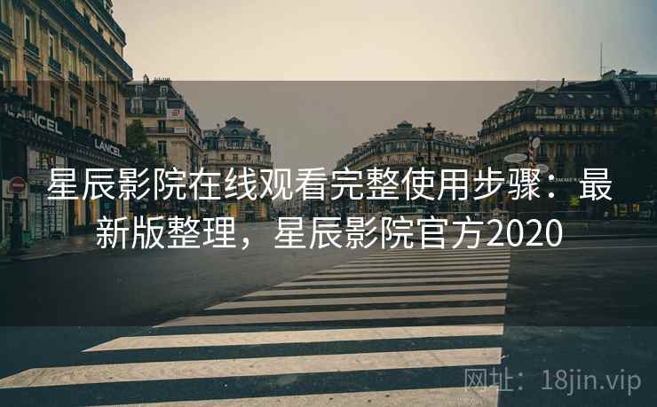 星辰影院在线观看完整使用步骤：最新版整理，星辰影院官方2020
