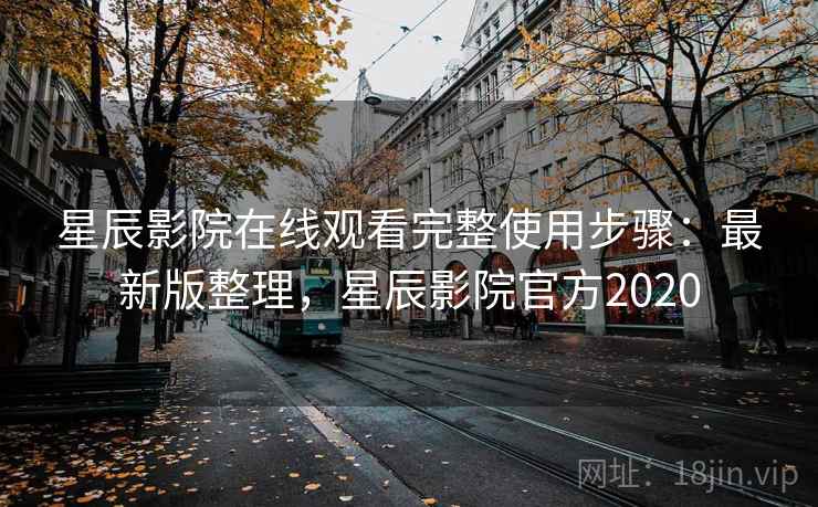 星辰影院在线观看完整使用步骤：最新版整理，星辰影院官方2020