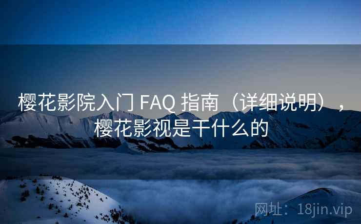樱花影院入门 FAQ 指南(详细说明),樱花影视是干什么的 樱花影院入门 FAQ 指南(详细说明),樱花影视是干什么的