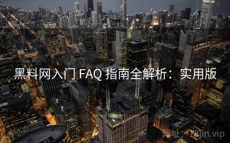 黑料网入门 FAQ 指南全解析：实用版