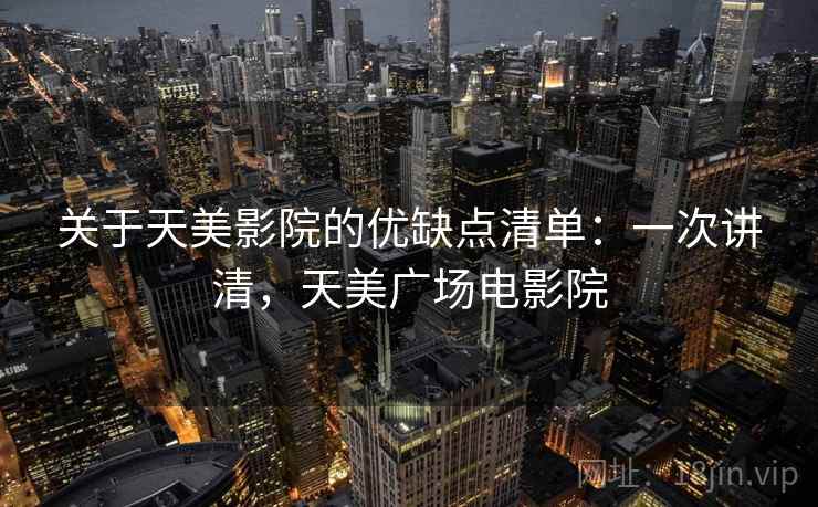 关于天美影院的优缺点清单：一次讲清，天美广场电影院