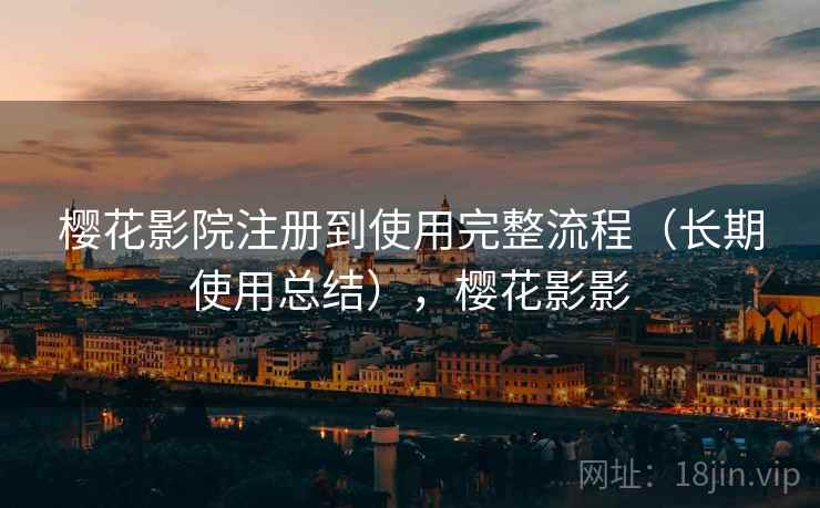 樱花影院注册到使用完整流程(长期使用总结),樱花影影 樱花影院注册到使用完整流程(长期使用总结),樱花影影