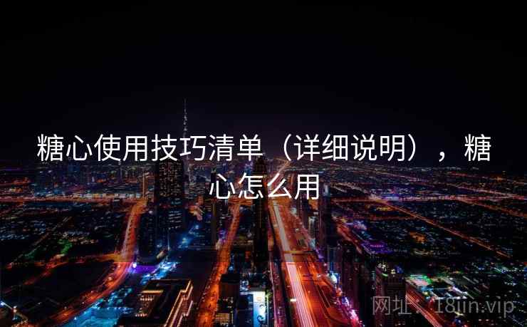 糖心使用技巧清单（详细说明），糖心怎么用