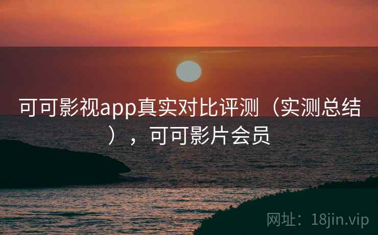 可可影视app真实对比评测（实测总结），可可影片会员