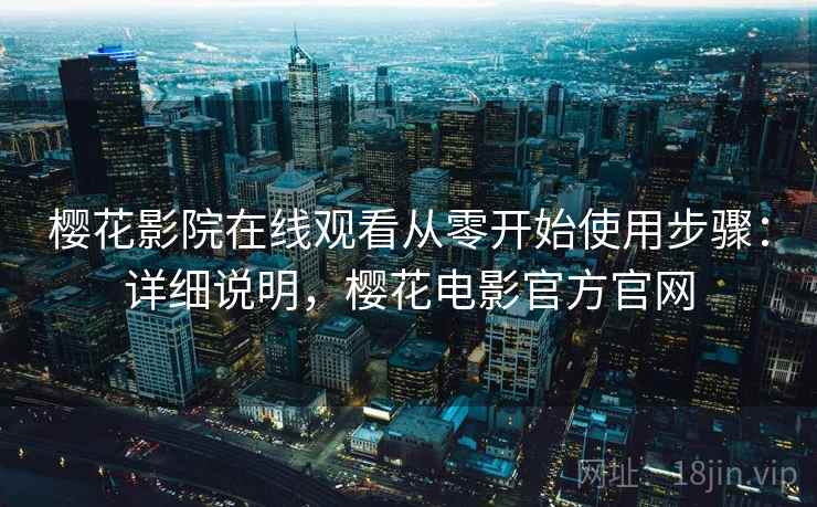 樱花影院在线观看从零开始使用步骤:详细说明,樱花电影官方官网 樱花影院在线观看从零开始使用步骤:详细说明,樱花电影官方官网