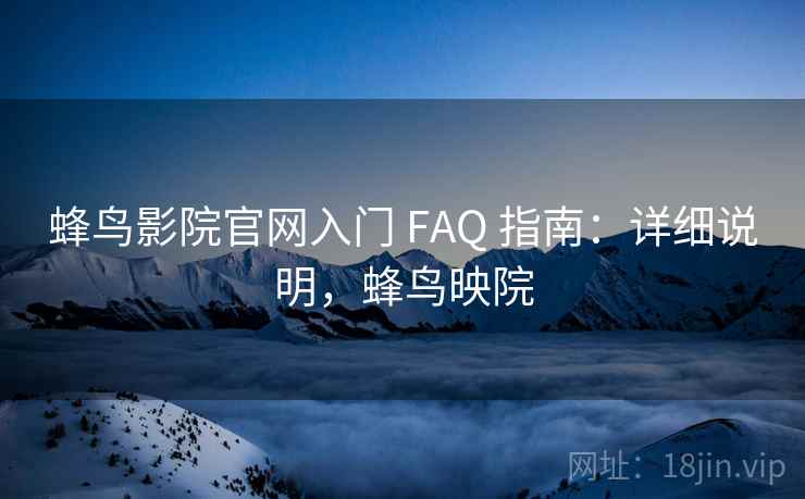 蜂鸟影院官网入门 FAQ 指南：详细说明，蜂鸟映院