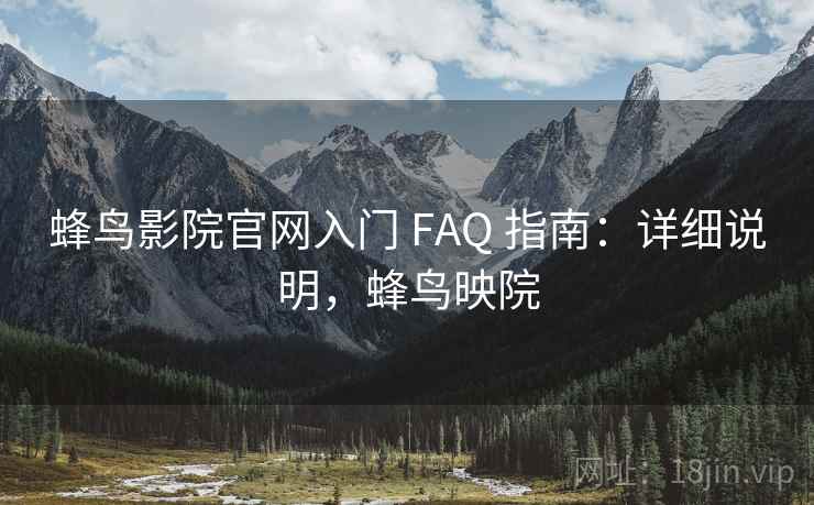 蜂鸟影院官网入门 FAQ 指南：详细说明，蜂鸟映院