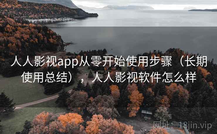 人人影视app从零开始使用步骤（长期使用总结），人人影视软件怎么样