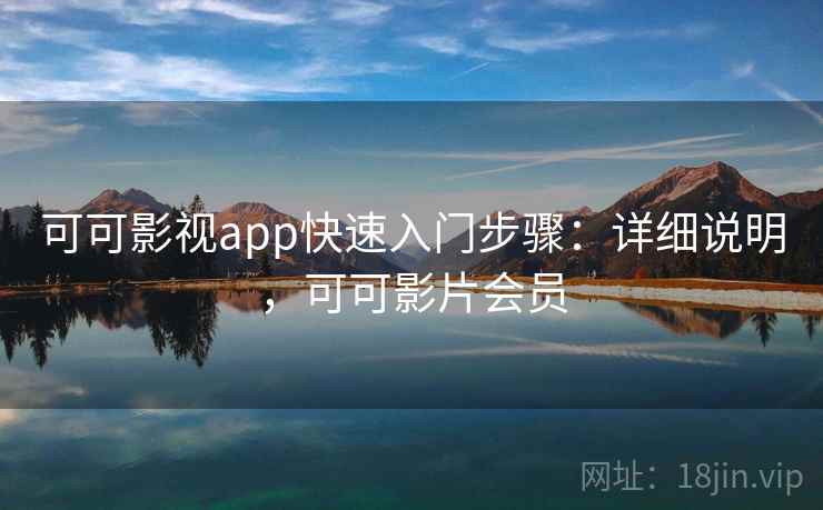 可可影视app快速入门步骤：详细说明，可可影片会员