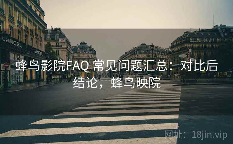 蜂鸟影院FAQ 常见问题汇总：对比后结论，蜂鸟映院