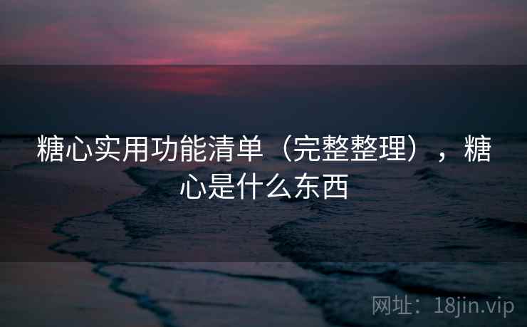 糖心实用功能清单（完整整理），糖心是什么东西