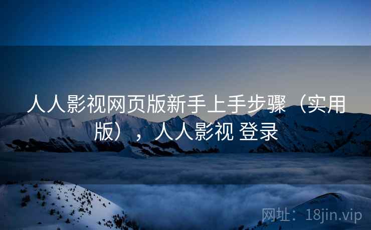 人人影视网页版新手上手步骤（实用版），人人影视 登录