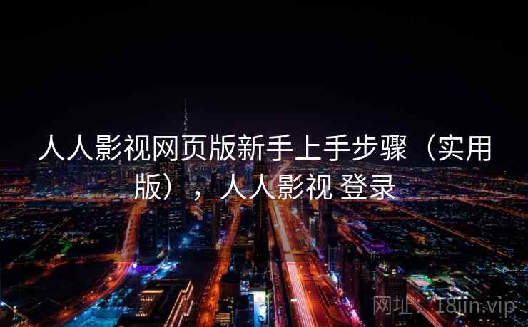 人人影视网页版新手上手步骤（实用版），人人影视 登录