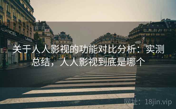 关于人人影视的功能对比分析：实测总结，人人影视到底是哪个