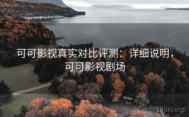 可可影视真实对比评测：详细说明，可可影视剧场