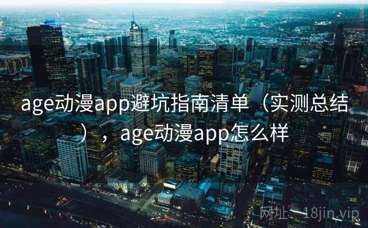 age动漫app避坑指南清单（实测总结），age动漫app怎么样