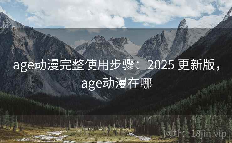 age动漫完整使用步骤：2025 更新版，age动漫在哪