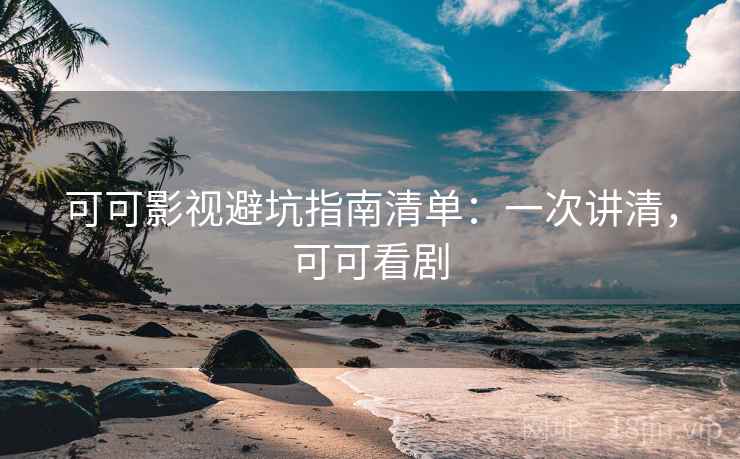 可可影视避坑指南清单：一次讲清，可可看剧