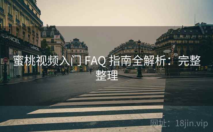 蜜桃视频入门 FAQ 指南全解析：完整整理