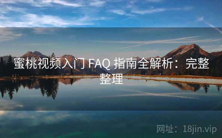 蜜桃视频入门 FAQ 指南全解析:完整整理 蜜桃视频入门 FAQ 指南全解析:完整整理