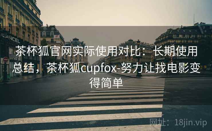 茶杯狐官网实际使用对比：长期使用总结，茶杯狐cupfox-努力让找电影变得简单