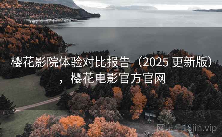 樱花影院体验对比报告（2025 更新版），樱花电影官方官网