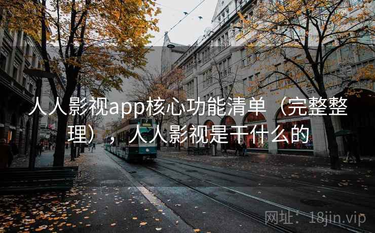 人人影视app核心功能清单(完整整理),人人影视是干什么的