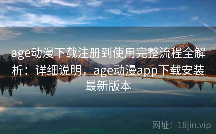 age动漫下载注册到使用完整流程全解析:详细说明,age动漫app下载安装最新版本 age动漫下载注册到使用完整流程全解析:详细说明,age动漫app下载安装最新版本