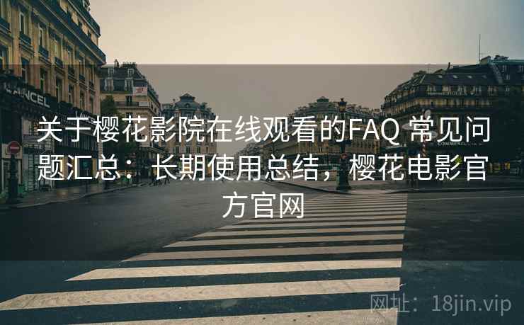关于樱花影院在线观看的FAQ 常见问题汇总:长期使用总结,樱花电影官方官网 关于樱花影院在线观看的FAQ 常见问题汇总:长期使用总结,樱花电影官方官网