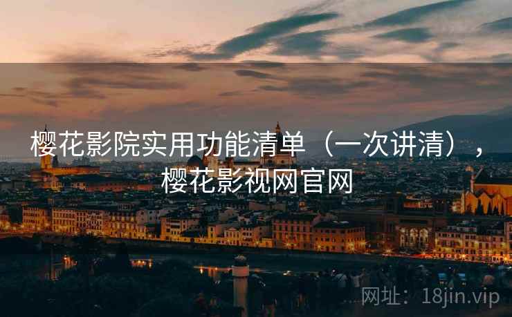 樱花影院实用功能清单（一次讲清），樱花影视网官网