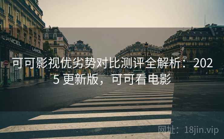 可可影视优劣势对比测评全解析:2025 更新版,可可看电影 可可影视优劣势对比测评全解析:2025 更新版,可可看电影