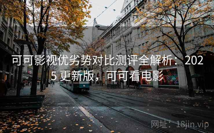 可可影视优劣势对比测评全解析:2025 更新版,可可看电影 可可影视优劣势对比测评全解析:2025 更新版,可可看电影