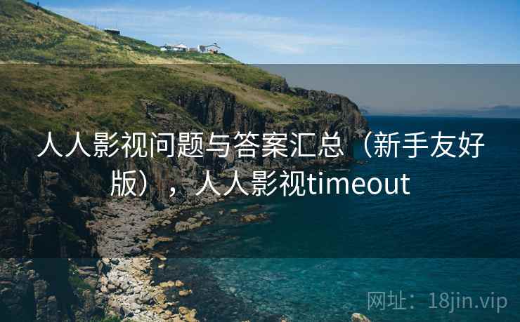 人人影视问题与答案汇总(新手友好版),人人影视timeout