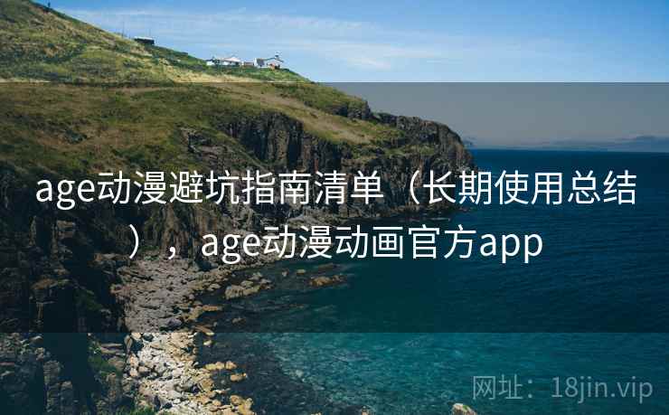 age动漫避坑指南清单(长期使用总结),age动漫动画官方app