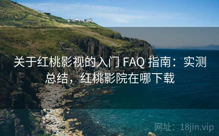关于红桃影视的入门 FAQ 指南:实测总结,红桃影院在哪下载 关于红桃影视的入门 FAQ 指南:实测总结,红桃影院在哪下载