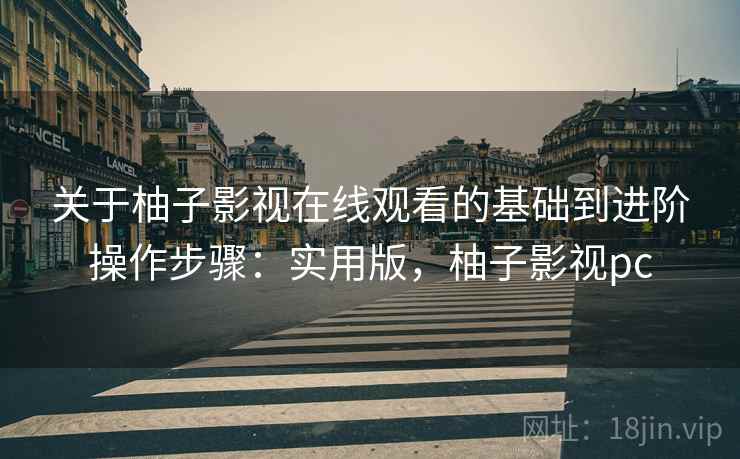关于柚子影视在线观看的基础到进阶操作步骤:实用版,柚子影视pc 关于柚子影视在线观看的基础到进阶操作步骤:实用版,柚子影视pc