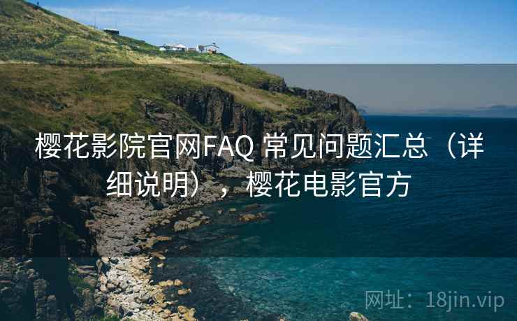 樱花影院官网FAQ 常见问题汇总(详细说明),樱花电影官方 樱花影院官网FAQ 常见问题汇总(详细说明),樱花电影官方