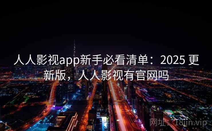人人影视app新手必看清单:2025 更新版,人人影视有官网吗 人人影视app新手必看清单:2025 更新版,人人影视有官网吗