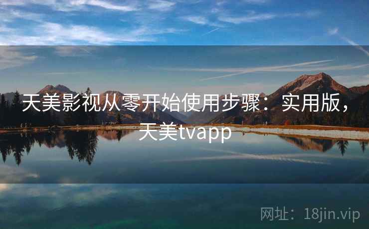 天美影视从零开始使用步骤:实用版,天美tvapp