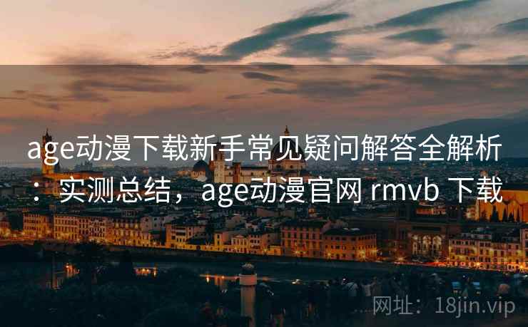 age动漫下载新手常见疑问解答全解析:实测总结,age动漫官网 rmvb 下载 age动漫下载新手常见疑问解答全解析:实测总结,age动漫官网 rmvb 下载