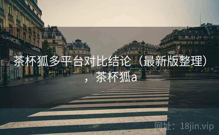 茶杯狐多平台对比结论(最新版整理),茶杯狐a 茶杯狐多平台对比结论(最新版整理),茶杯狐a