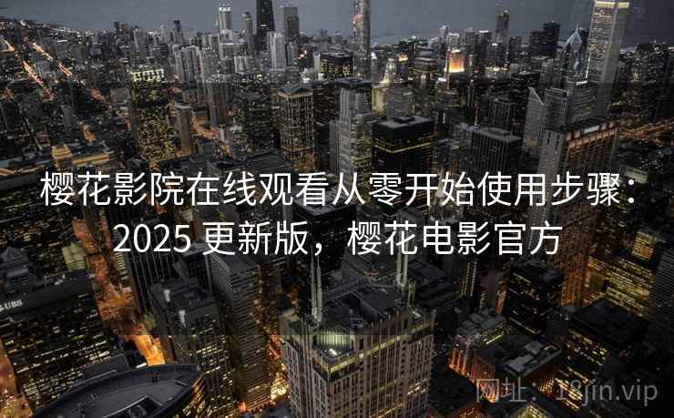 樱花影院在线观看从零开始使用步骤:2025 更新版,樱花电影官方