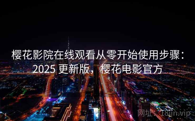 樱花影院在线观看从零开始使用步骤:2025 更新版,樱花电影官方 樱花影院在线观看从零开始使用步骤:2025 更新版,樱花电影官方