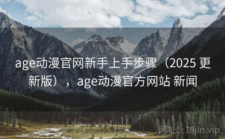 age动漫官网新手上手步骤(2025 更新版),age动漫官方网站 新闻 age动漫官网新手上手步骤(2025 更新版),age动漫官方网站 新闻
