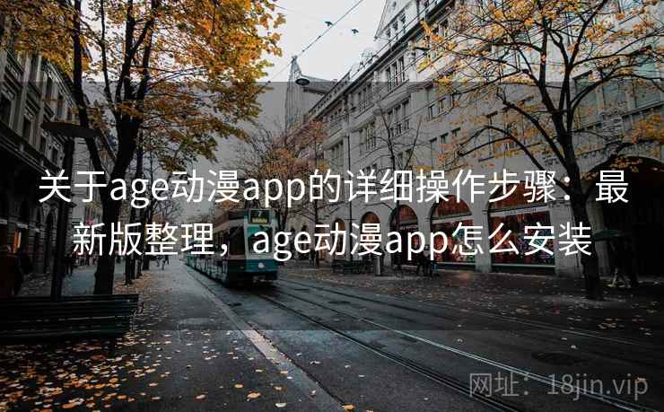 关于age动漫app的详细操作步骤:最新版整理,age动漫app怎么安装 关于age动漫app的详细操作步骤:最新版整理,age动漫app怎么安装