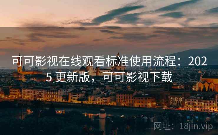 可可影视在线观看标准使用流程:2025 更新版,可可影视下载 可可影视在线观看标准使用流程:2025 更新版,可可影视下载