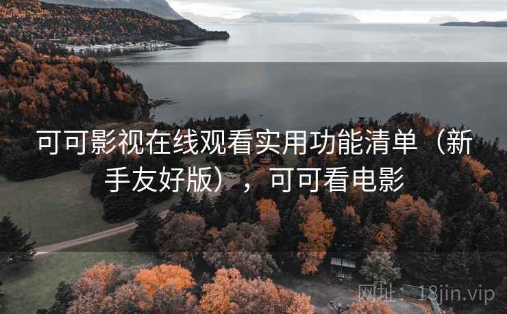 可可影视在线观看实用功能清单(新手友好版),可可看电影 可可影视在线观看实用功能清单(新手友好版),可可看电影